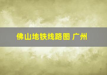 佛山地铁线路图 广州